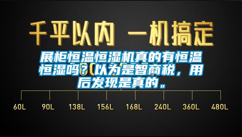 展柜恒溫恒濕機真的有恒溫恒濕嗎？以為是智商稅，用后發(fā)現是真的。
