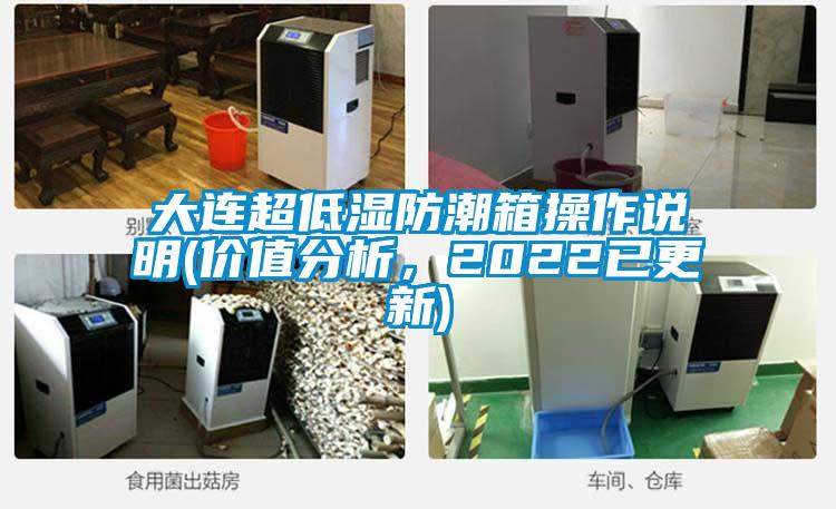 大連超低濕防潮箱操作說(shuō)明(價(jià)值分析，2022已更新)