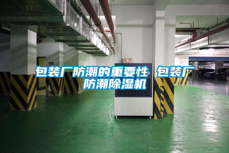 包裝廠(chǎng)防潮的重要性 包裝廠(chǎng)防潮除濕機
