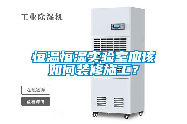 恒溫恒濕實(shí)驗室應該如何裝修施工？