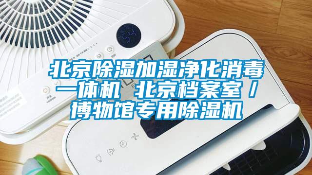 北京除濕加濕凈化消毒一體機 北京檔案室／博物館專(zhuān)用除濕機