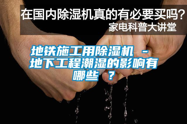 地鐵施工用除濕機 - 地下工程潮濕的影響有哪些 ？