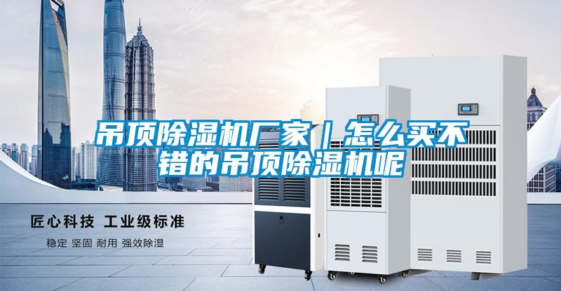 吊頂除濕機廠(chǎng)家｜怎么買(mǎi)不錯的吊頂除濕機呢