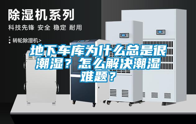 地下車(chē)庫為什么總是很潮濕？怎么解決潮濕難題？