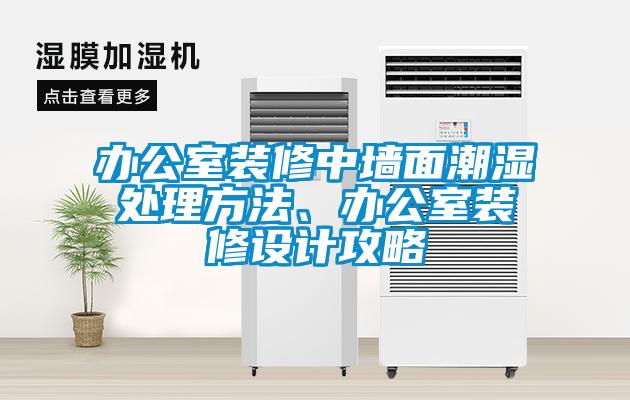 辦公室裝修中墻面潮濕處理方法、辦公室裝修設計攻略