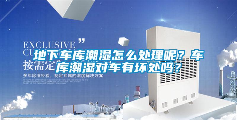 地下車(chē)庫潮濕怎么處理呢？車(chē)庫潮濕對車(chē)有壞處嗎？