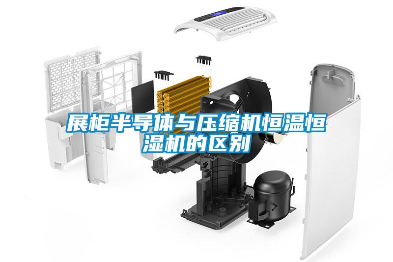 展柜半導體與壓縮機恒溫恒濕機的區別