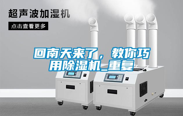 回南天來(lái)了，教你巧用除濕機_重復