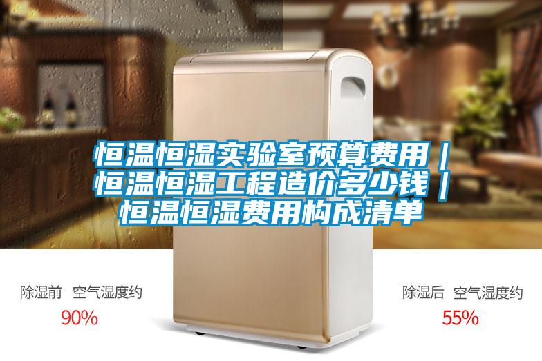 恒溫恒濕實(shí)驗室預算費用｜恒溫恒濕工程造價(jià)多少錢(qián)｜恒溫恒濕費用構成清單