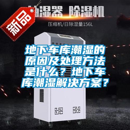 地下車(chē)庫潮濕的原因及處理方法是什么？地下車(chē)庫潮濕解決方案？