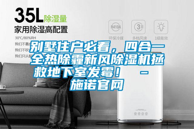 別墅住戶(hù)必看，四合一全熱除霾新風(fēng)除濕機拯救地下室發(fā)霉！ – 施諾官網(wǎng)