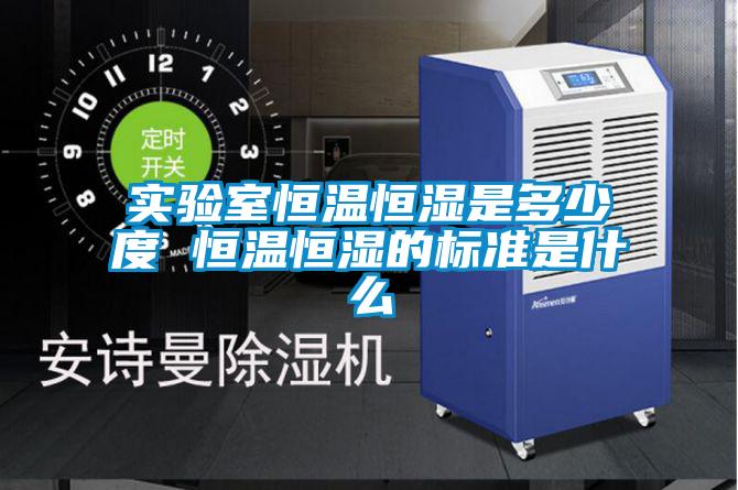 實(shí)驗室恒溫恒濕是多少度 恒溫恒濕的標準是什么