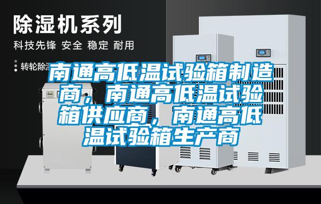 南通高低溫試驗箱制造商，南通高低溫試驗箱供應商，南通高低溫試驗箱生產(chǎn)商