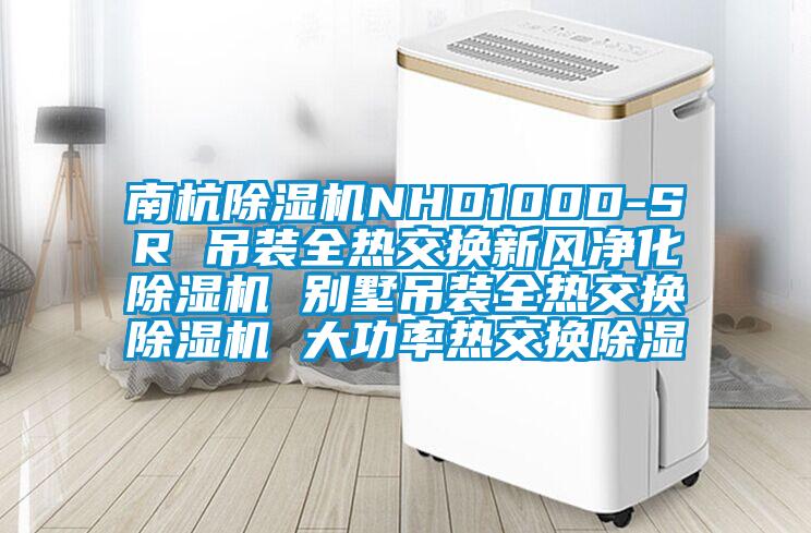 南杭除濕機NHD100D-SR 吊裝全熱交換新風(fēng)凈化除濕機 別墅吊裝全熱交換除濕機 大功率熱交換除濕