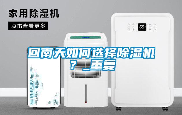 回南天如何選擇除濕機？_重復