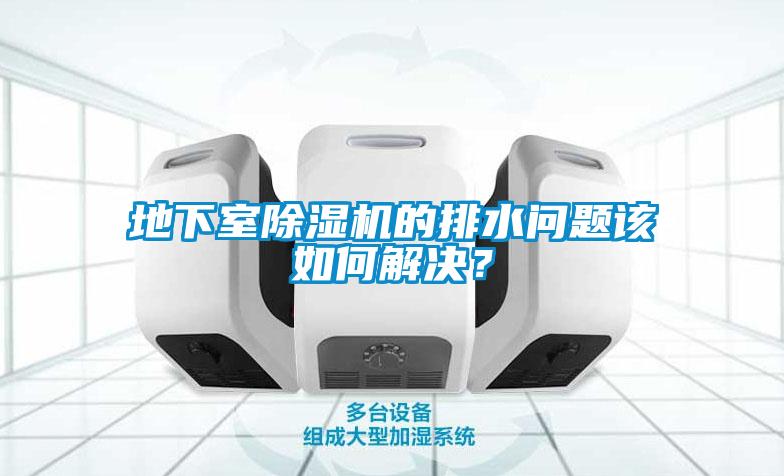 地下室除濕機的排水問(wèn)題該如何解決？