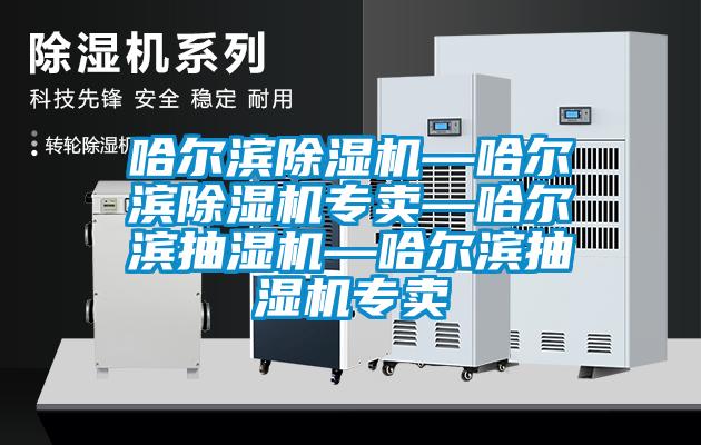哈爾濱除濕機—哈爾濱除濕機專(zhuān)賣(mài)—哈爾濱抽濕機—哈爾濱抽濕機專(zhuān)賣(mài)
