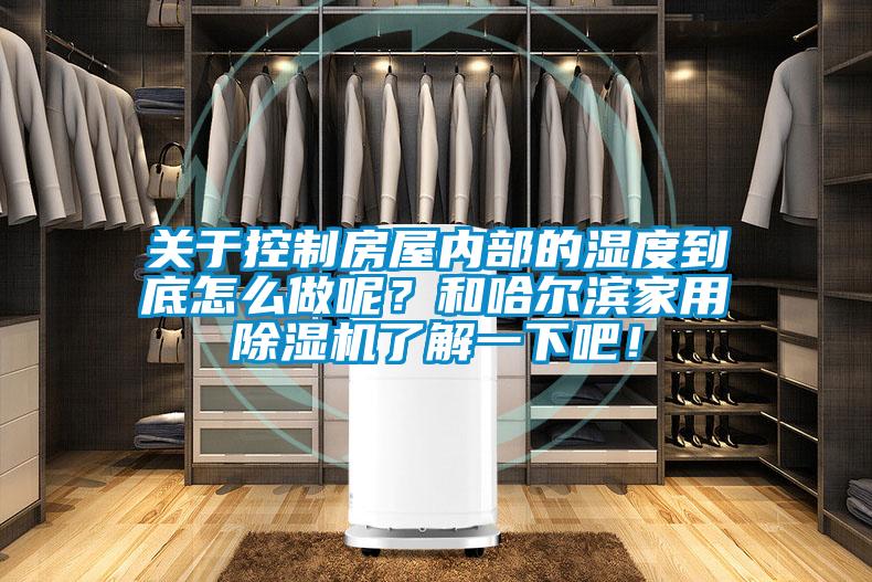 關(guān)于控制房屋內部的濕度到底怎么做呢？和哈爾濱家用除濕機了解一下吧！