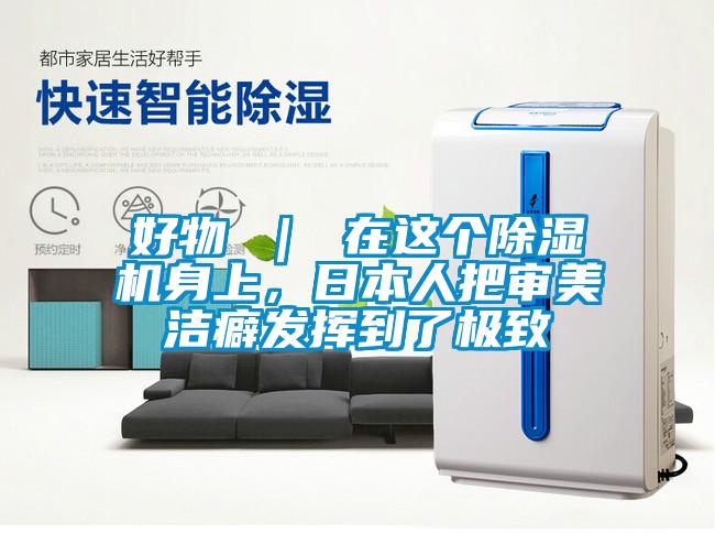好物 ｜ 在這個(gè)除濕機身上，日本人把審美潔癖發(fā)揮到了極致