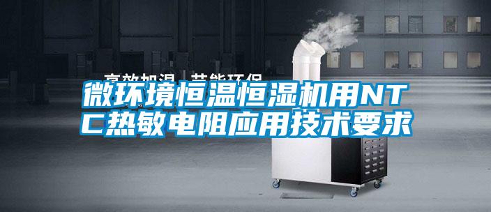 微環(huán)境恒溫恒濕機用NTC熱敏電阻應用技術(shù)要求