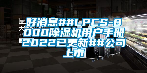 好消息##LPCS-8000除濕機用戶(hù)手冊2022已更新##公司上市
