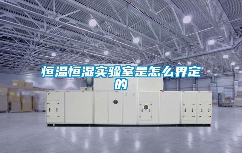 恒溫恒濕實(shí)驗室是怎么界定的