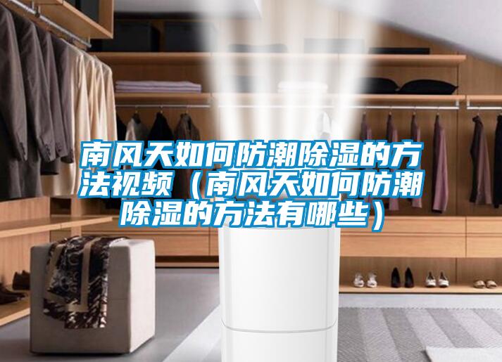 南風(fēng)天如何防潮除濕的方法視頻（南風(fēng)天如何防潮除濕的方法有哪些）