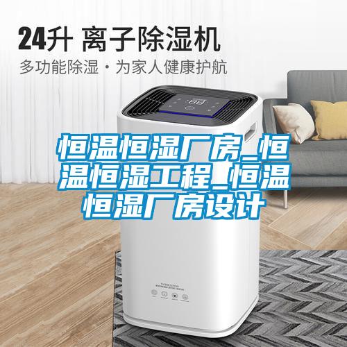 恒溫恒濕廠(chǎng)房_恒溫恒濕工程_恒溫恒濕廠(chǎng)房設計