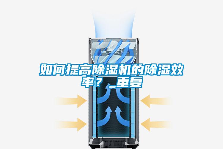 如何提高除濕機的除濕效率？_重復