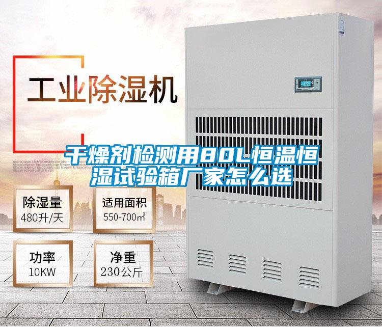 干燥劑檢測用80L恒溫恒濕試驗箱廠(chǎng)家怎么選