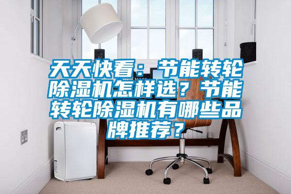 天天快看：節能轉輪除濕機怎樣選？節能轉輪除濕機有哪些品牌推薦？