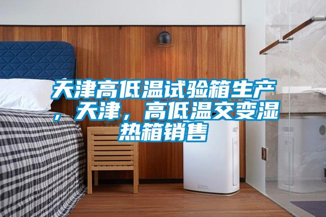 天津高低溫試驗箱生產(chǎn)，天津，高低溫交變濕熱箱銷(xiāo)售