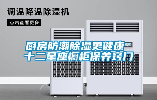 廚房防潮除濕更健康 十二星座櫥柜保養竅門(mén)