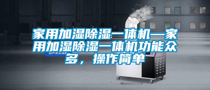 家用加濕除濕一體機—家用加濕除濕一體機功能眾多，操作簡(jiǎn)單