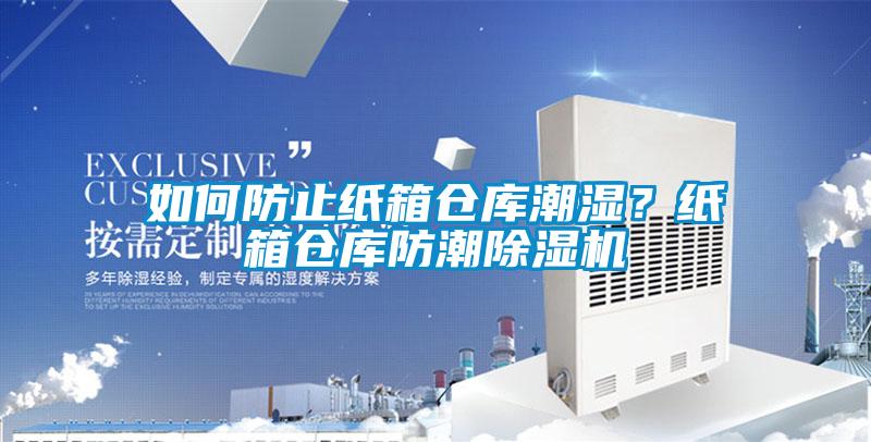 如何防止紙箱倉庫潮濕？紙箱倉庫防潮除濕機