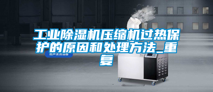 工業(yè)除濕機壓縮機過(guò)熱保護的原因和處理方法_重復