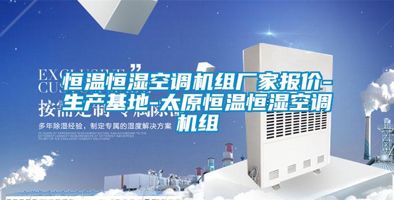 恒溫恒濕空調機組廠(chǎng)家報價(jià)-生產(chǎn)基地-太原恒溫恒濕空調機組