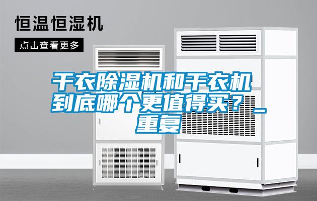 干衣除濕機和干衣機 到底哪個(gè)更值得買(mǎi)？_重復