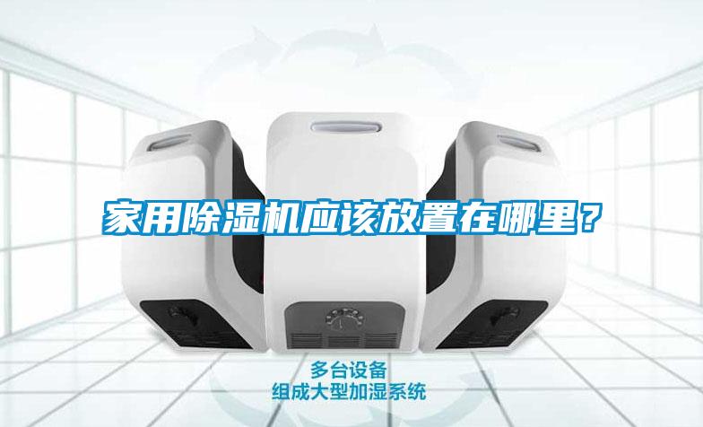 家用除濕機應該放置在哪里？