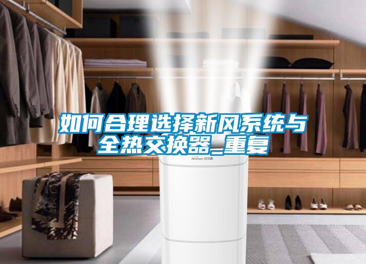 如何合理選擇新風(fēng)系統與全熱交換器_重復
