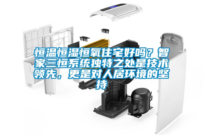 恒溫恒濕恒氧住宅好嗎？智家三恒系統獨特之處是技術(shù)領(lǐng)先，更是對人居環(huán)境的堅持