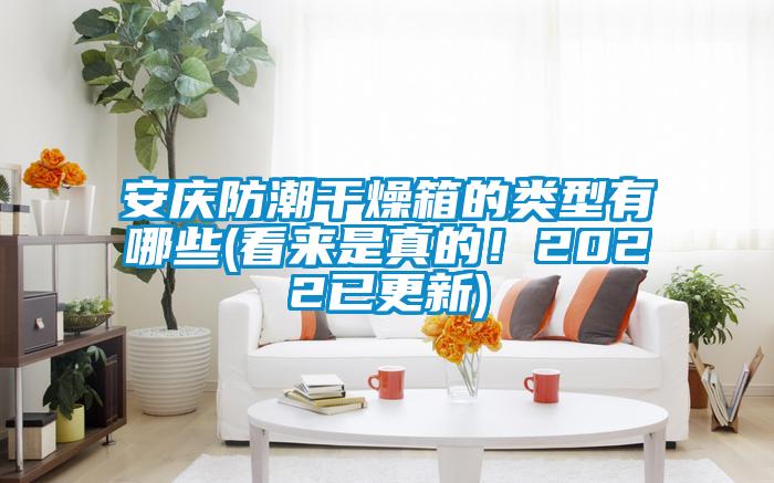 安慶防潮干燥箱的類(lèi)型有哪些(看來(lái)是真的！2022已更新)