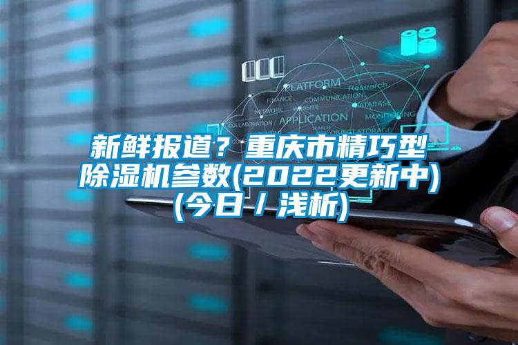 新鮮報道？重慶市精巧型除濕機參數(2022更新中)(今日／淺析)