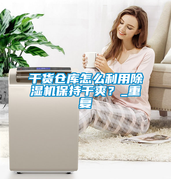 干貨倉庫怎么利用除濕機保持干爽？_重復