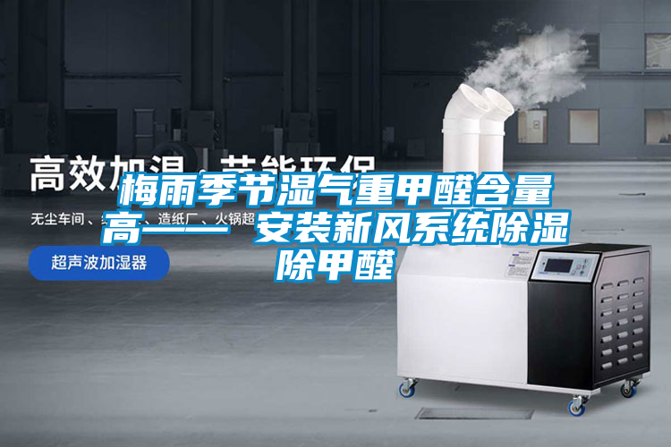 梅雨季節濕氣重甲醛含量高—— 安裝新風(fēng)系統除濕除甲醛