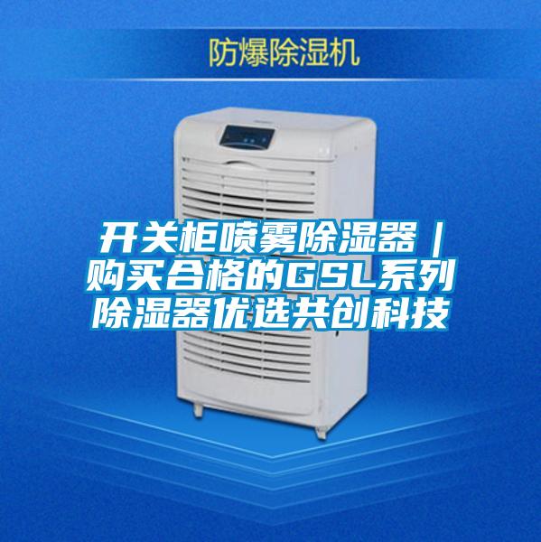 開(kāi)關(guān)柜噴霧除濕器｜購買(mǎi)合格的GSL系列除濕器優(yōu)選共創(chuàng  )科技