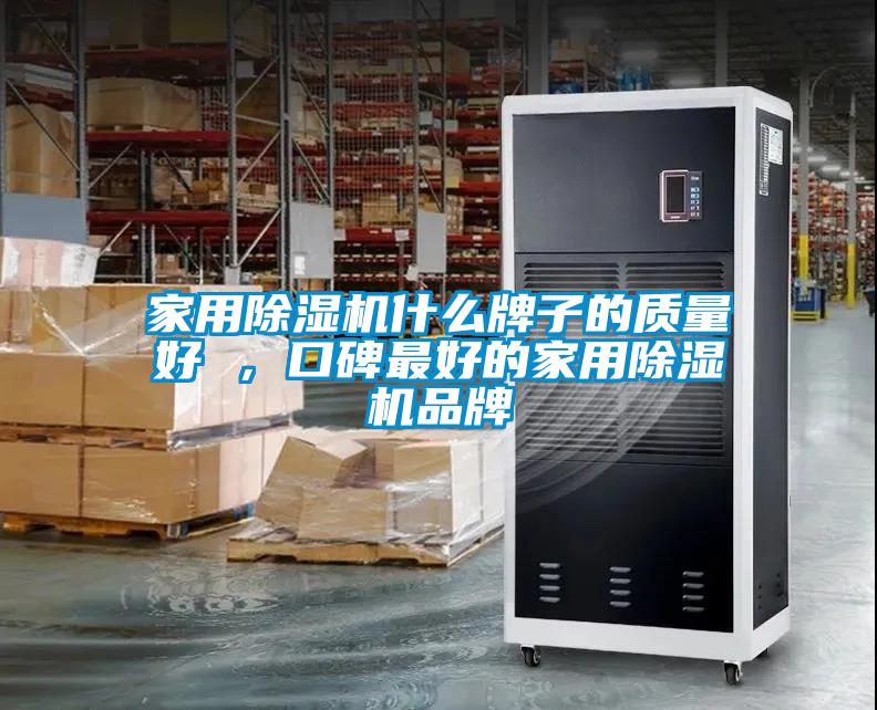 家用除濕機什么牌子的質(zhì)量好 ，口碑最好的家用除濕機品牌