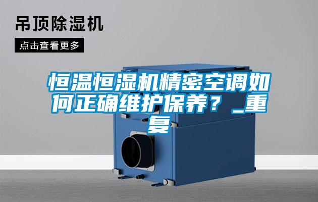 恒溫恒濕機精密空調如何正確維護保養？_重復