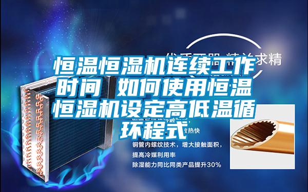 恒溫恒濕機連續工作時(shí)間 如何使用恒溫恒濕機設定高低溫循環(huán)程式