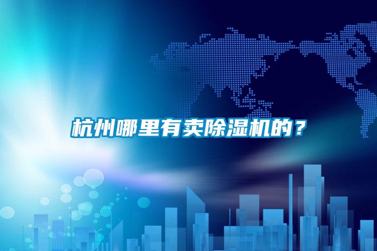 杭州哪里有賣(mài)除濕機的？
